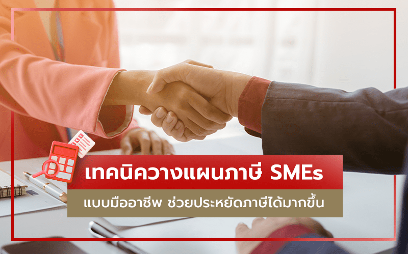 เทคนิควางแผนภาษี SMEs ให้ธุรกิจเติบโต ประหยัดภาษีได้มากขึ้น